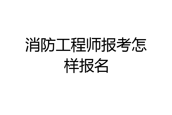消防工程师报考怎样报名