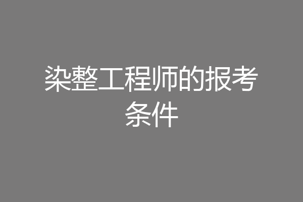 染整工程师的报考条件