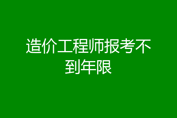 造价工程师报考不到年限