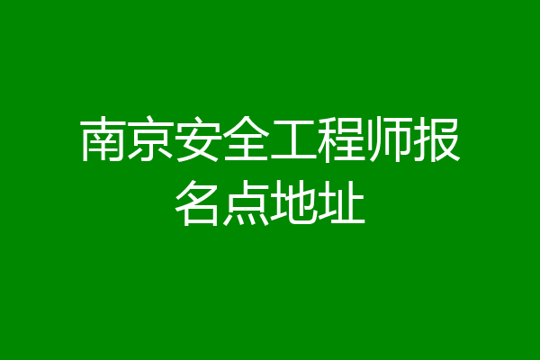 南京安全工程师报名点地址