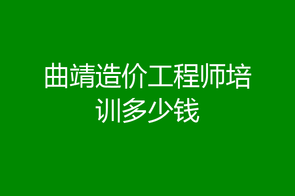 曲靖造价工程师培训多少钱
