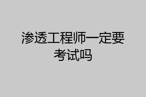 渗透工程师一定要考试吗