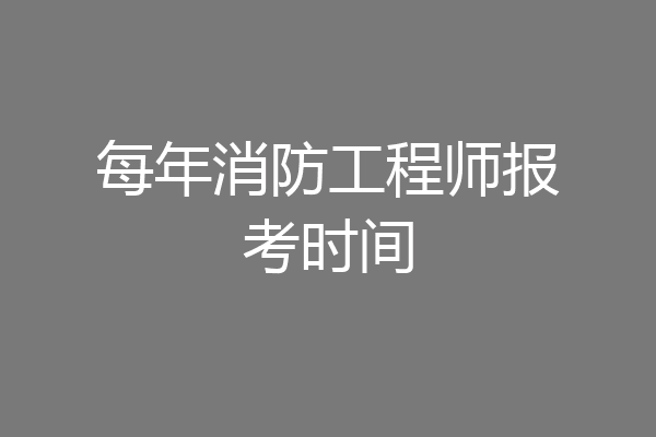 每年消防工程师报考时间