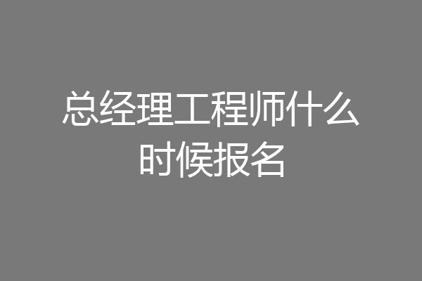 总经理工程师什么时候报名