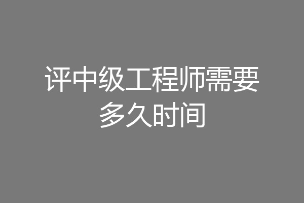 评中级工程师需要多久时间