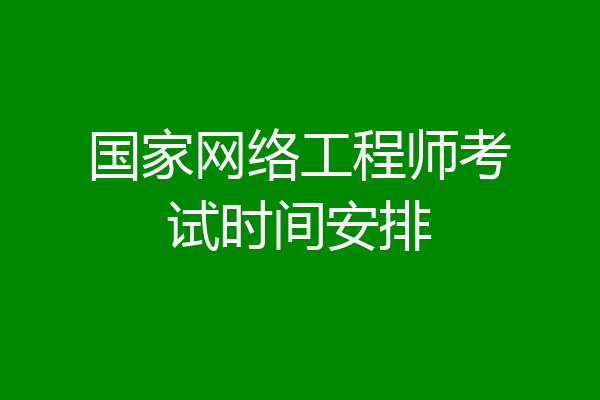 国家网络工程师考试时间安排