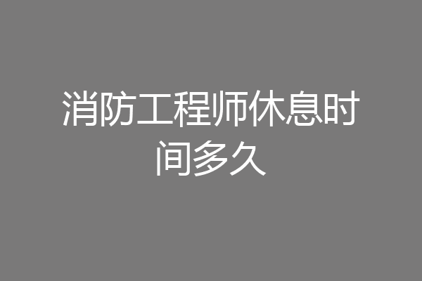 消防工程师休息时间多久