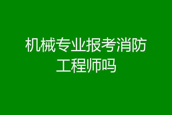 机械专业报考消防工程师吗