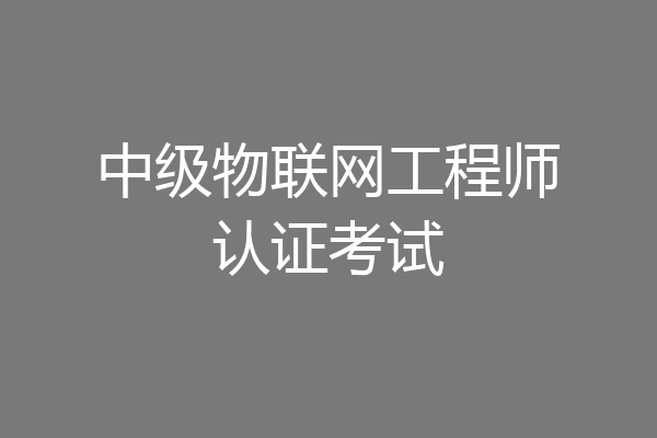 中级物联网工程师认证考试