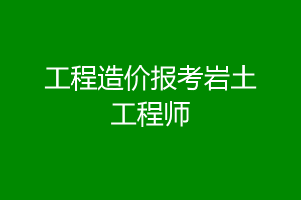 工程造价报考岩土工程师