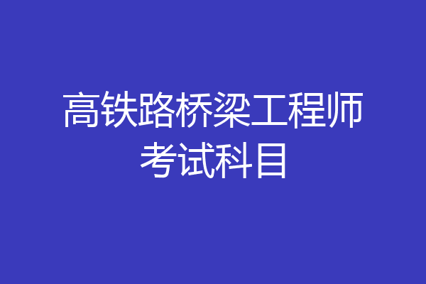 高铁路桥梁工程师考试科目