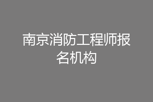 南京消防工程师报名机构
