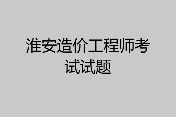 淮安造价工程师考试试题