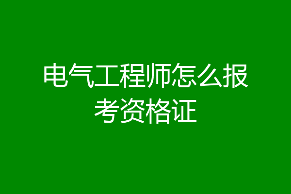 电气工程师怎么报考资格证