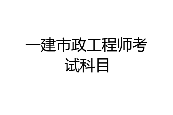 一建市政工程师考试科目
