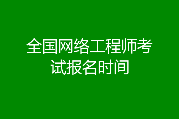 全国网络工程师考试报名时间