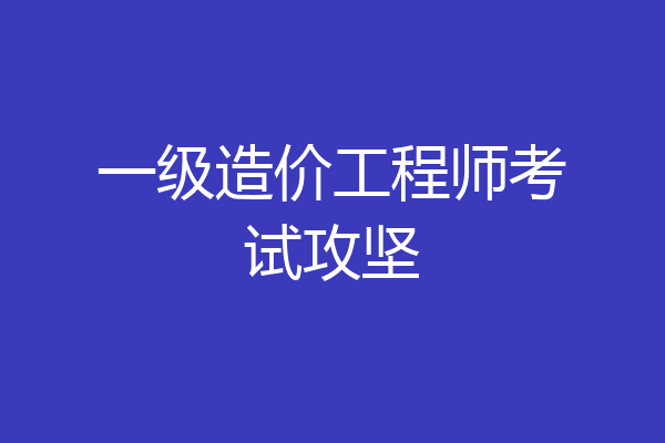 一级造价工程师考试攻坚