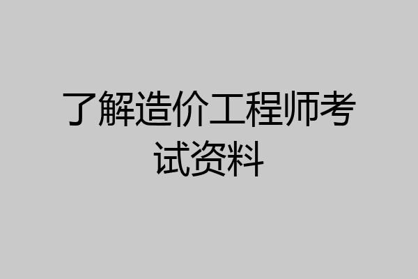 了解造价工程师考试资料