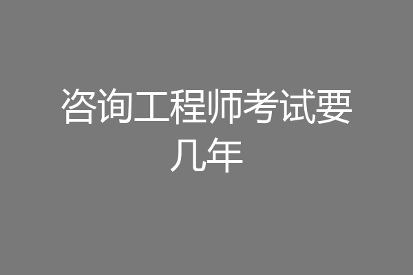 咨询工程师考试要几年