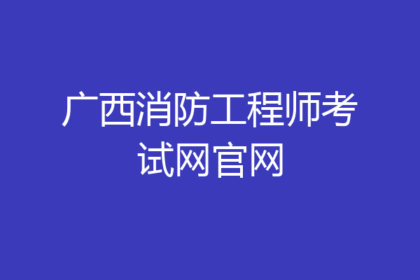 广西消防工程师考试网官网