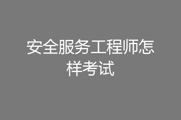 安全服务工程师怎样考试