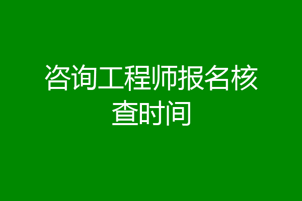咨询工程师报名核查时间