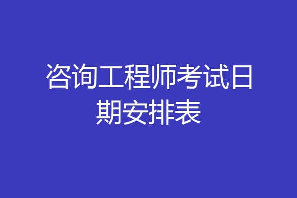 咨询工程师考试日期安排表