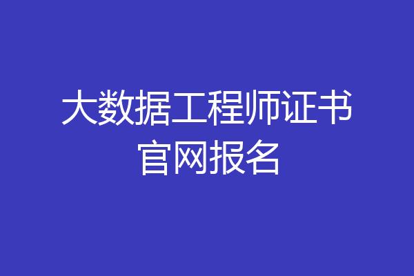 大数据工程师证书官网报名