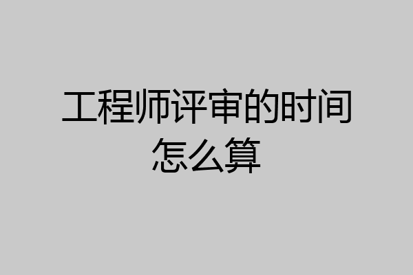 工程师评审的时间怎么算
