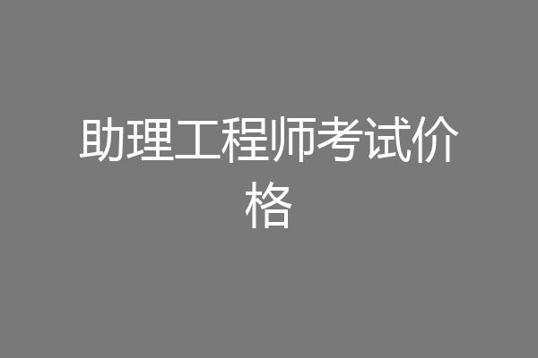 助理工程师考试价格