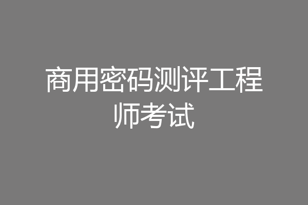 商用密码测评工程师考试