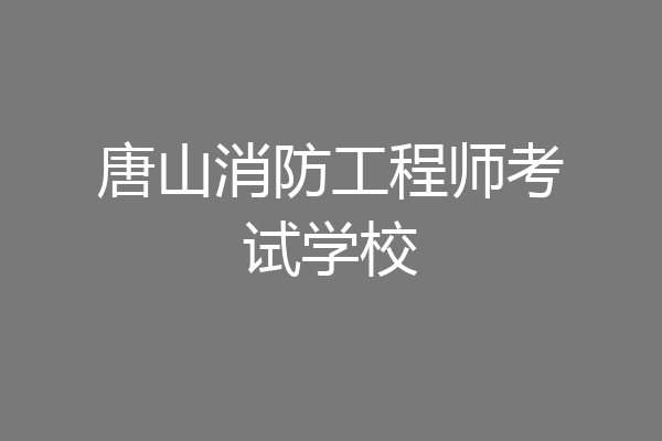 唐山消防工程师考试学校