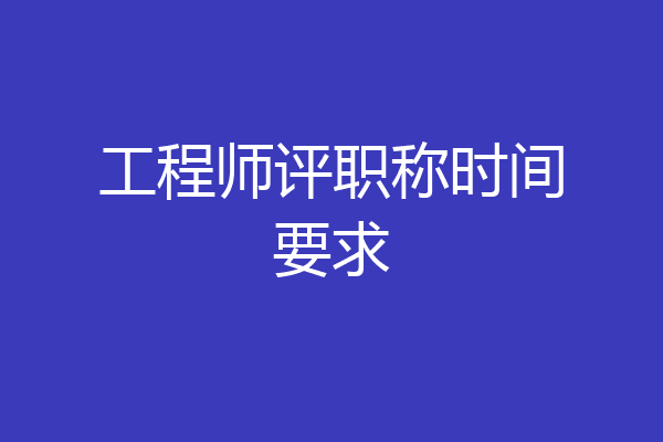 工程师评职称时间要求