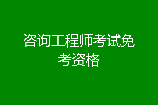 咨询工程师考试免考资格