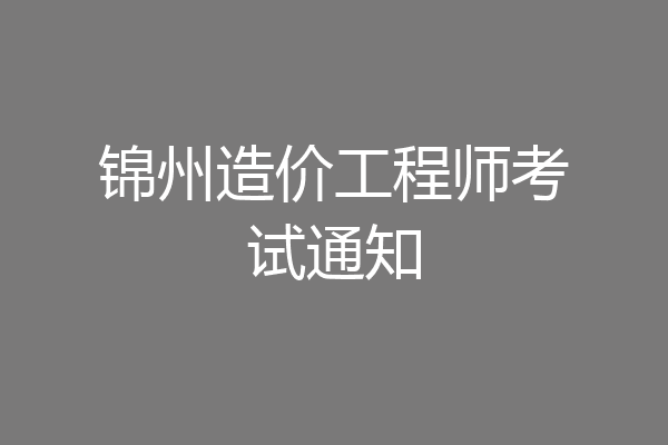 锦州造价工程师考试通知