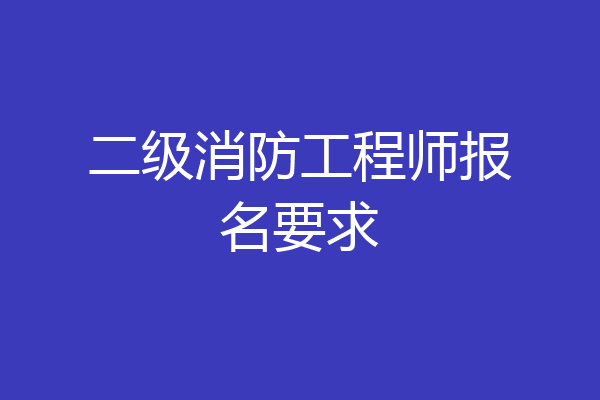 二级消防工程师报名要求