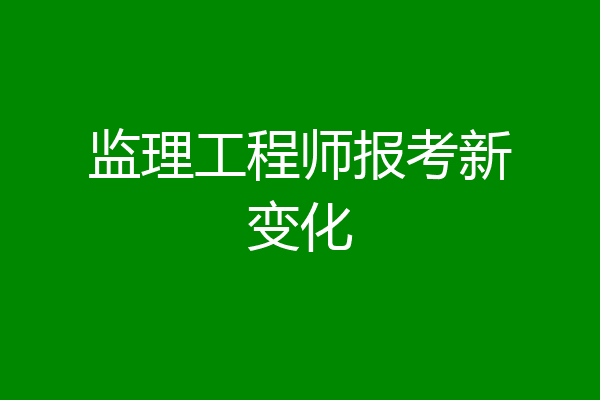 监理工程师报考新变化