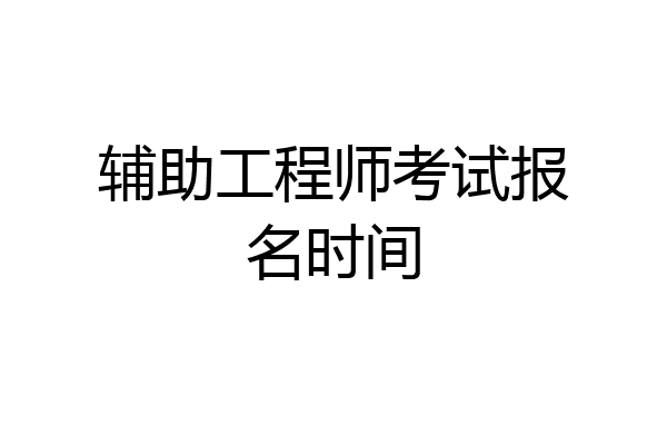 辅助工程师考试报名时间