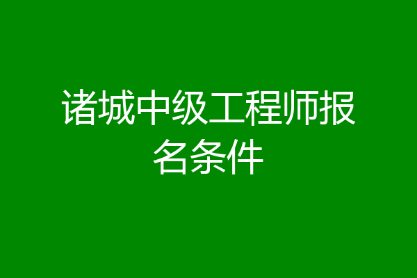诸城中级工程师报名条件