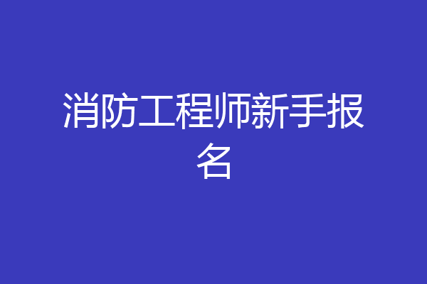 消防工程师新手报名