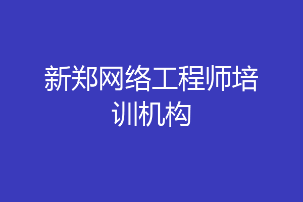 新郑网络工程师培训机构