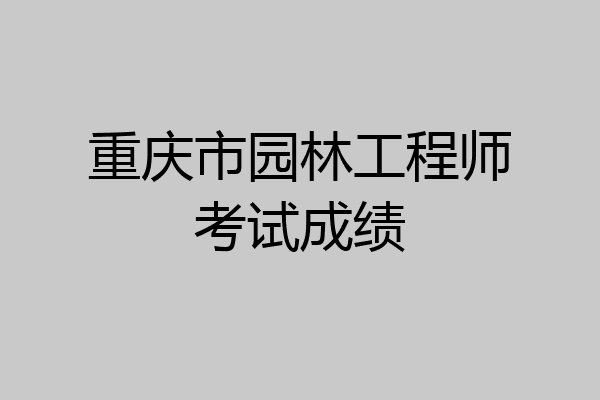 重庆市园林工程师考试成绩