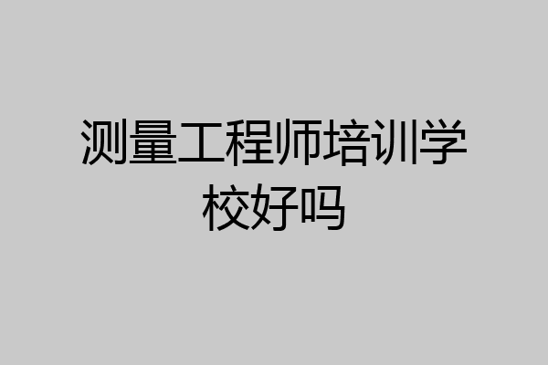 测量工程师培训学校好吗