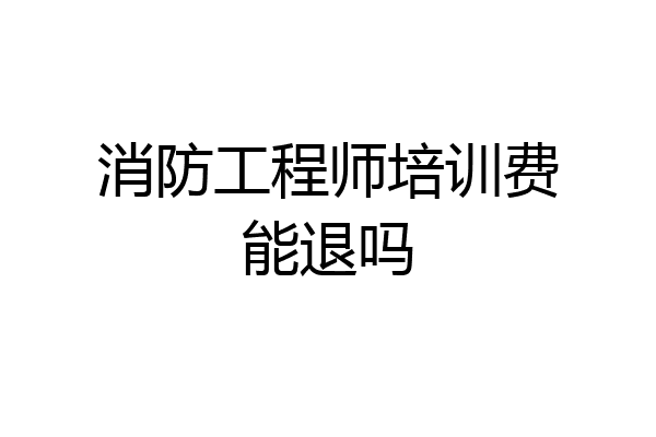 消防工程师培训费能退吗