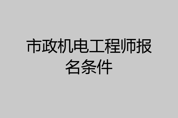 市政机电工程师报名条件
