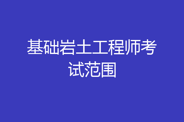 基础岩土工程师考试范围