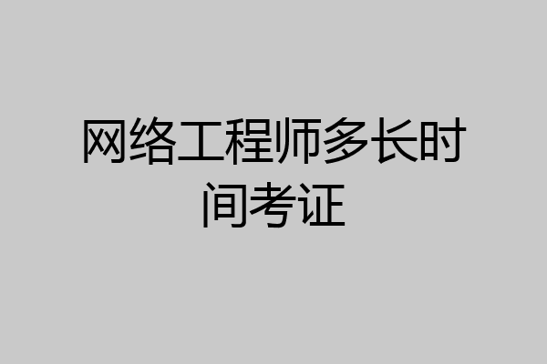 网络工程师多长时间考证