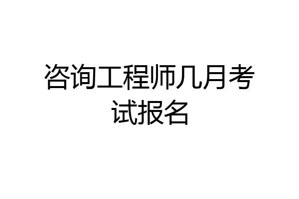 咨询工程师几月考试报名