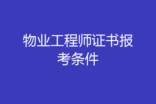 物业工程师证书报考条件