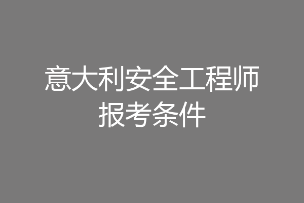 意大利安全工程师报考条件